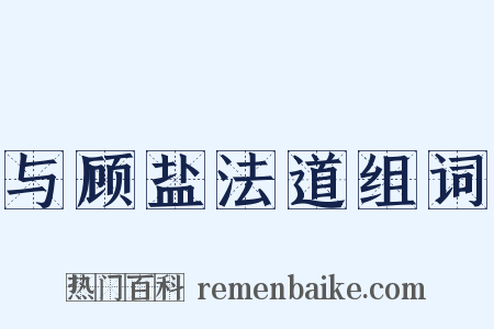 与顾盐法道组词是什么意思的图片